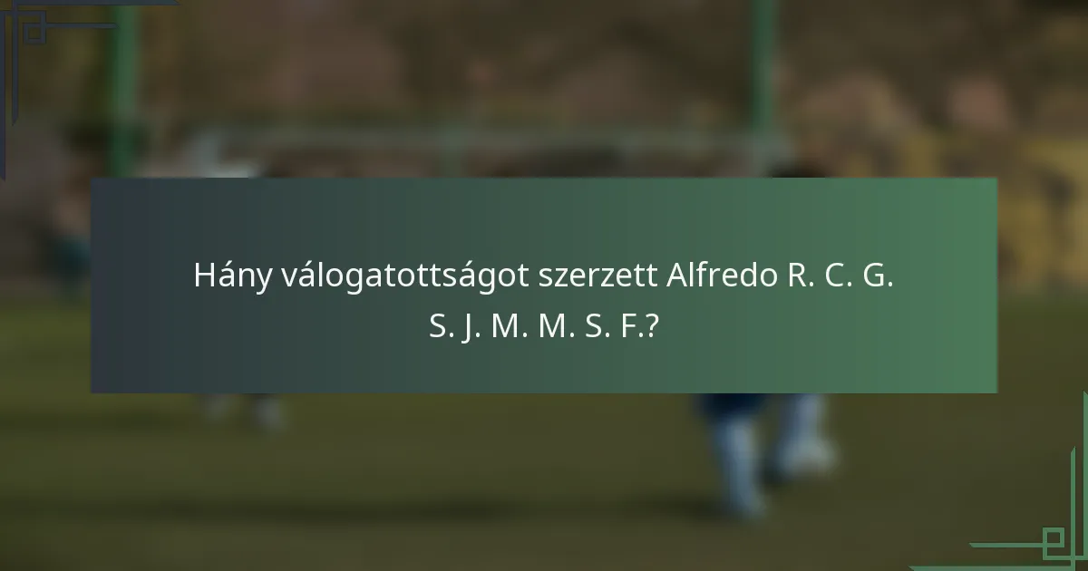 Hány válogatottságot szerzett Alfredo R. C. G. S. J. M. M. S. F.?