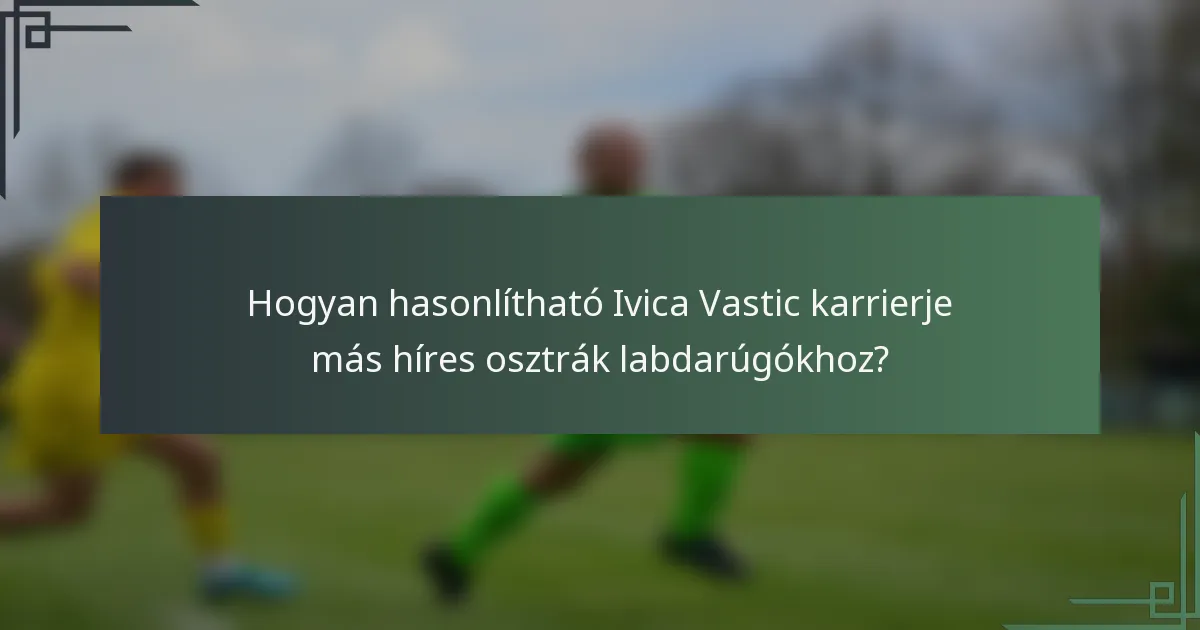 Hogyan hasonlítható Ivica Vastic karrierje más híres osztrák labdarúgókhoz?