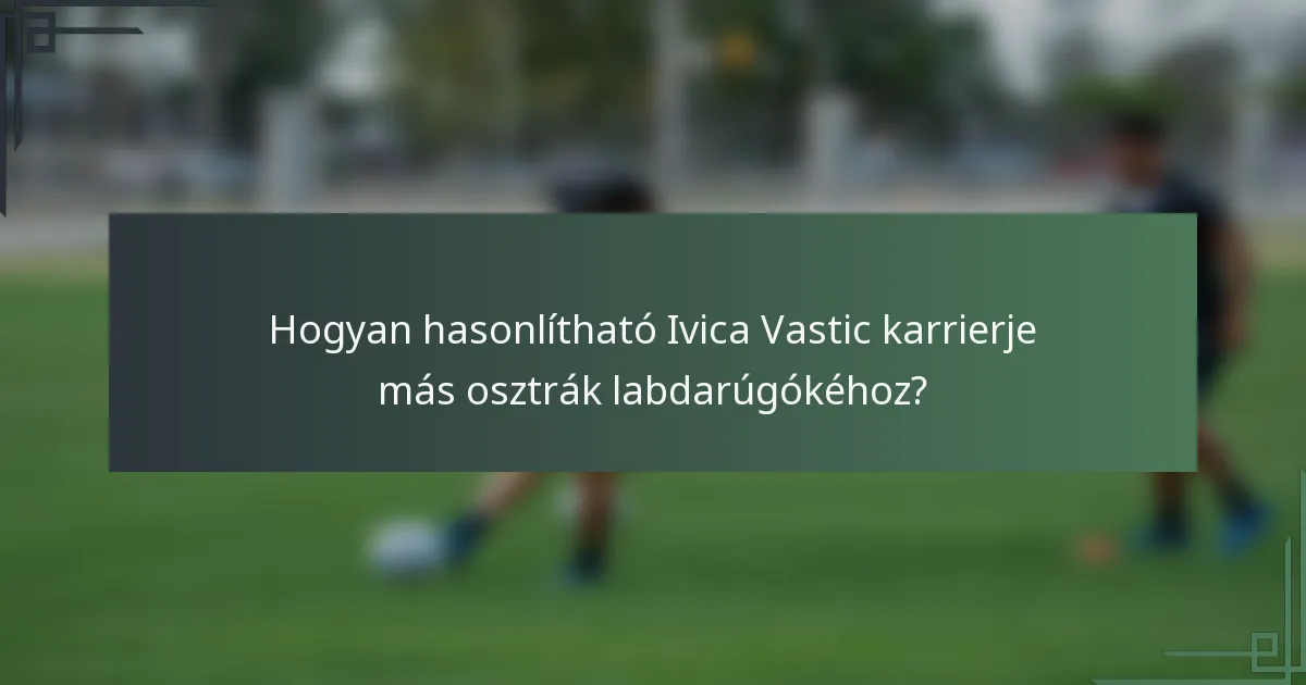 Hogyan hasonlítható Ivica Vastic karrierje más osztrák labdarúgókéhoz?