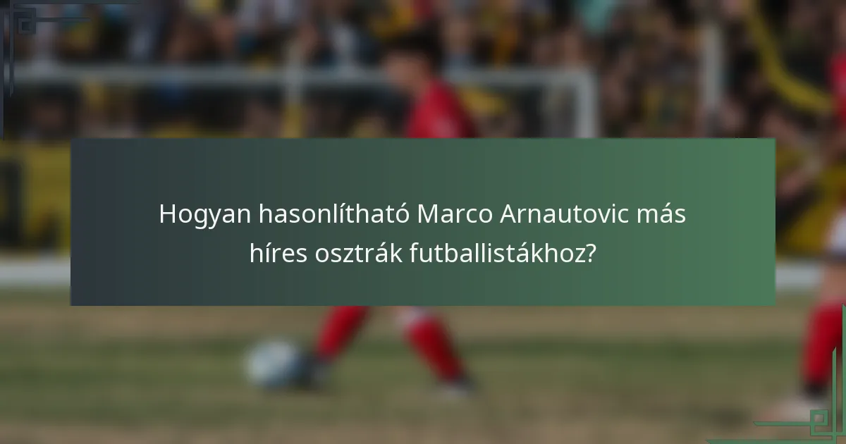 Hogyan hasonlítható Marco Arnautovic más híres osztrák futballistákhoz?