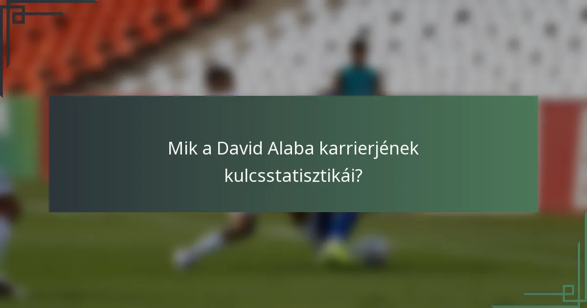 Mik a David Alaba karrierjének kulcsstatisztikái?