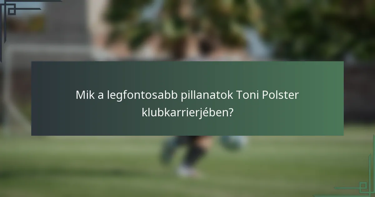 Mik a legfontosabb pillanatok Toni Polster klubkarrierjében?