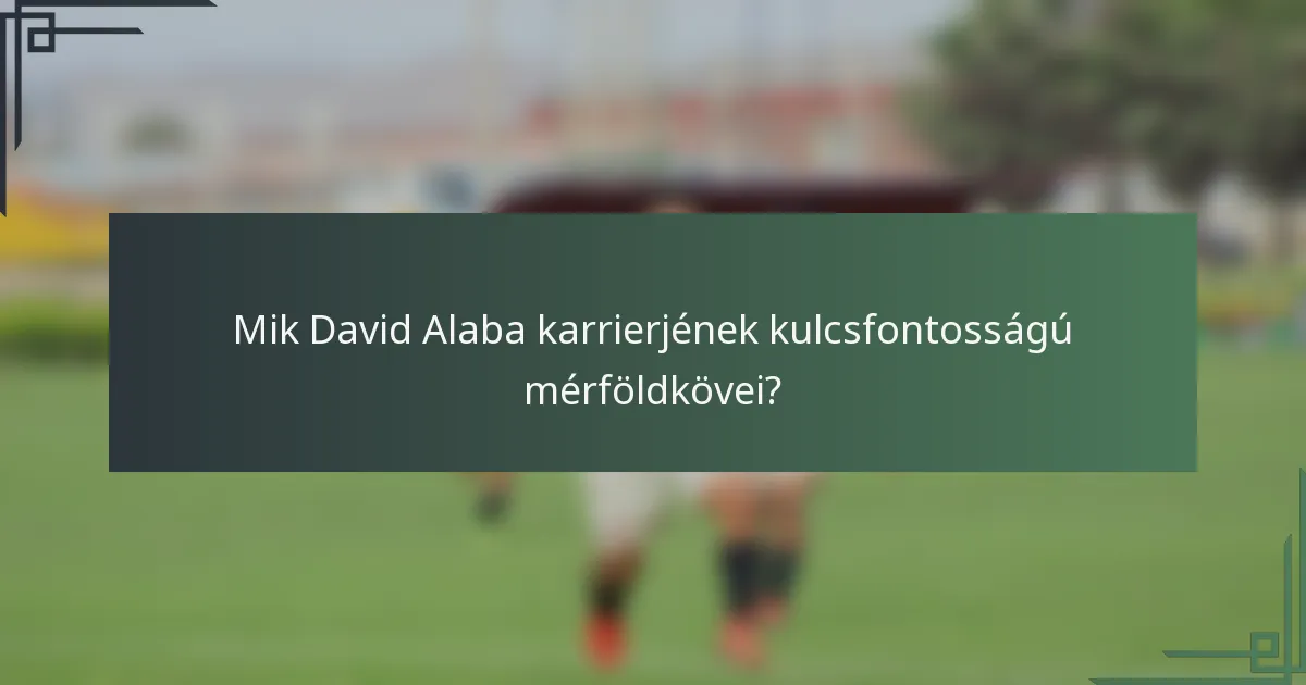 Mik David Alaba karrierjének kulcsfontosságú mérföldkövei?