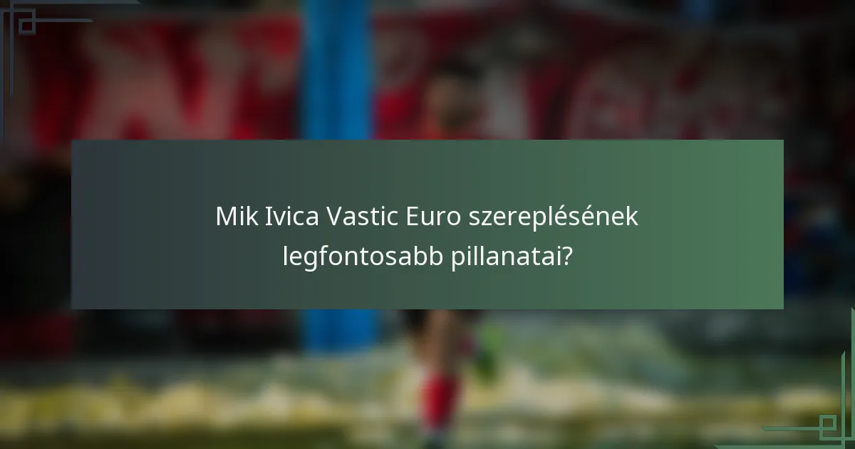 Mik Ivica Vastic Euro szereplésének legfontosabb pillanatai?
