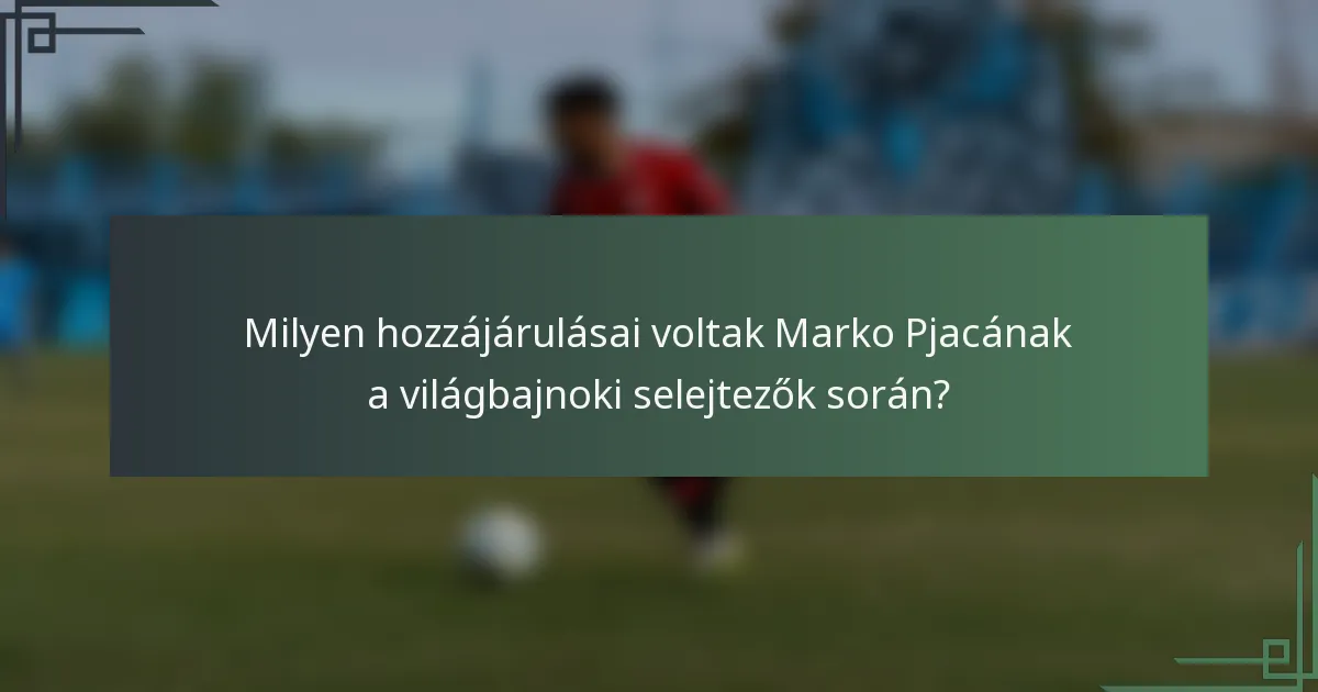 Milyen hozzájárulásai voltak Marko Pjacának a világbajnoki selejtezők során?