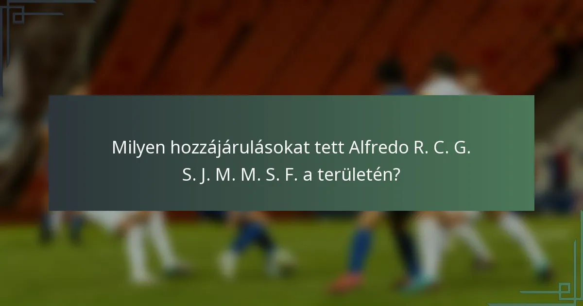 Milyen hozzájárulásokat tett Alfredo R. C. G. S. J. M. M. S. F. a területén?