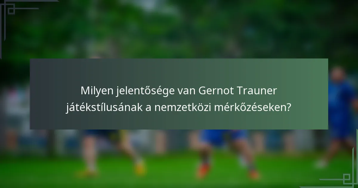 Milyen jelentősége van Gernot Trauner játékstílusának a nemzetközi mérkőzéseken?
