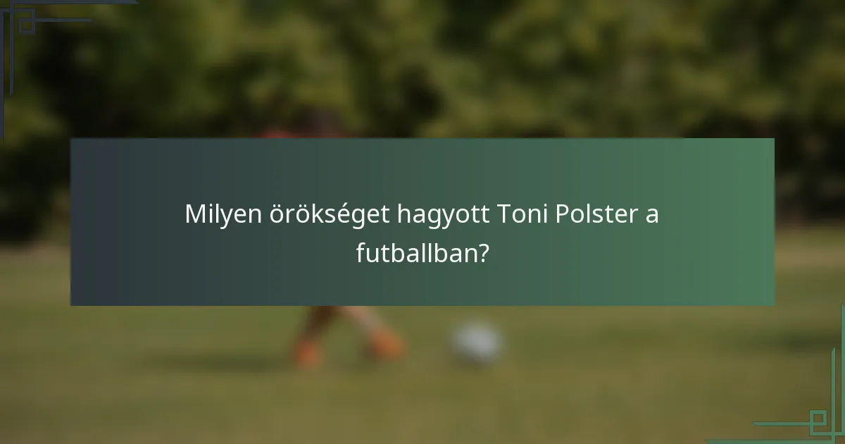 Milyen örökséget hagyott Toni Polster a futballban?